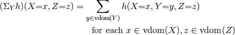 (\sumproj_{Y} h)(X{=}x,Z{=}z) &= \sum_{y \in \text{vdom}(Y)} h(X{=}x,Y{=}y,Z{=}z)\\
& \qquad\text{for each $x \in \text{vdom}(X), z \in \text{vdom}(Z)$}